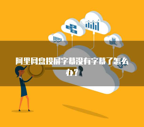 阿里网盘投屏字幕没有字幕了怎么办？