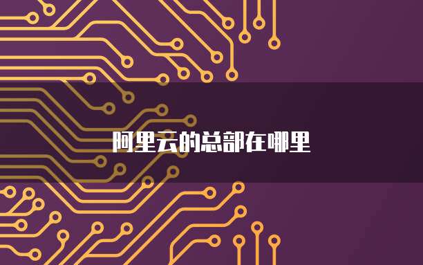 阿里云的总部在哪里