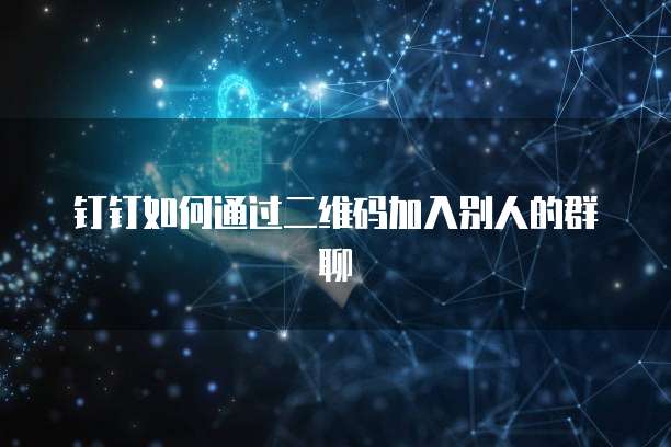 钉钉如何通过二维码加入别人的群聊