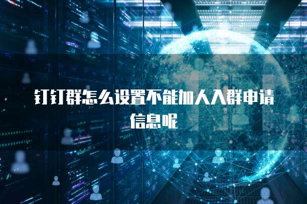 钉钉群怎么设置不能加人入群申请信息呢