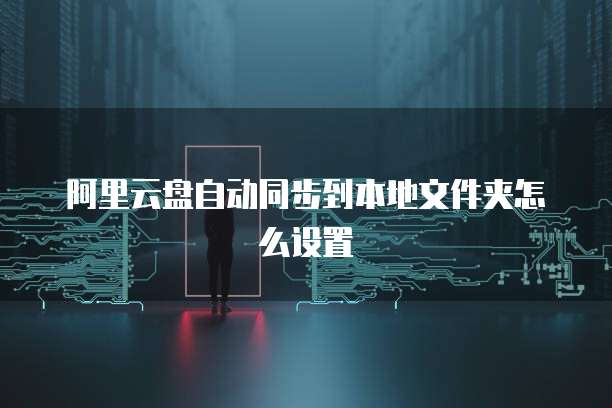 阿里云盘自动同步到本地文件夹怎么设置
