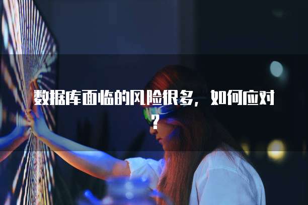 数据库面临的风险很多，如何应对？