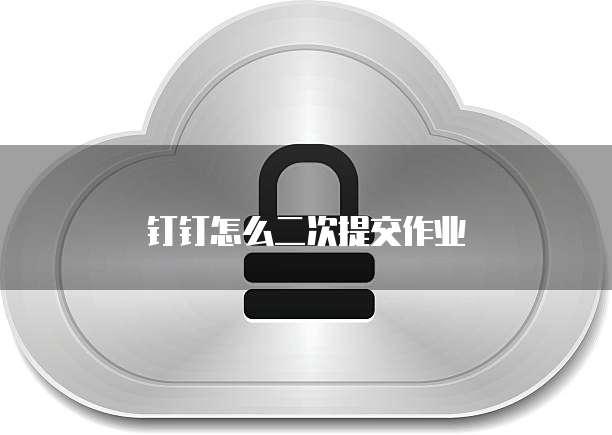 钉钉怎么二次提交作业