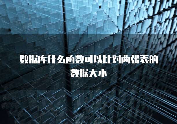 数据库什么函数可以比对两张表的数据大小