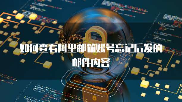如何查看阿里邮箱账号忘记后发的邮件内容