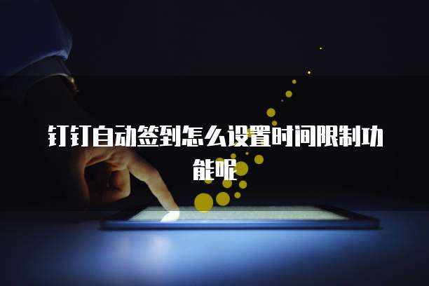 钉钉自动签到怎么设置时间限制功能呢