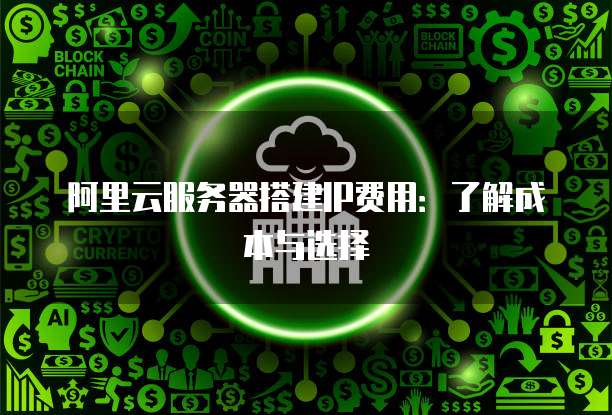 阿里云服务器搭建IP费用：了解成本与选择