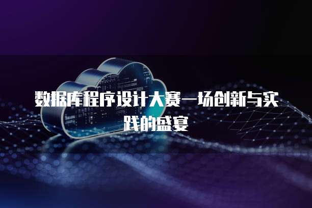 数据库程序设计大赛一场创新与实践的盛宴