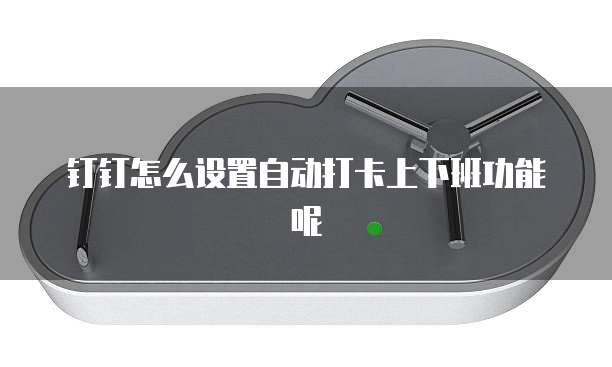 钉钉怎么设置自动打卡上下班功能呢