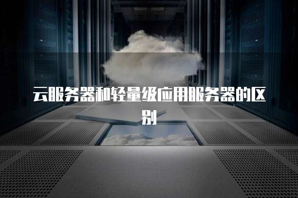 云服务器和轻量级应用服务器的区别