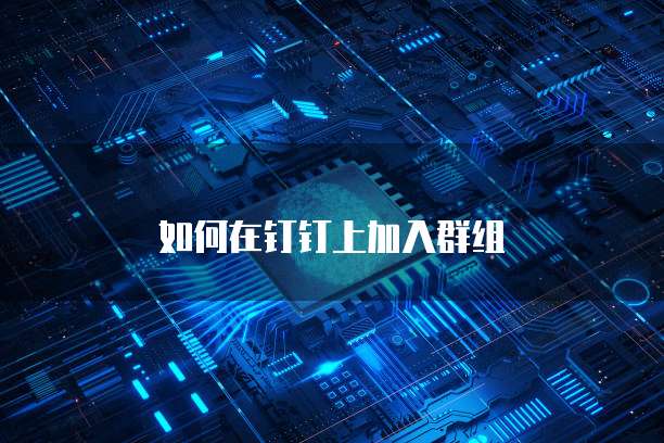 如何在钉钉上加入群组