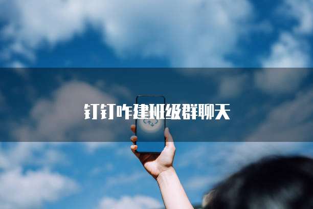 钉钉咋建班级群聊天