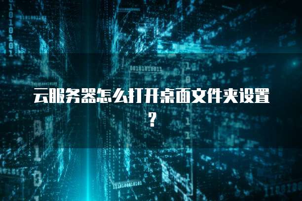 云服务器怎么打开桌面文件夹设置？