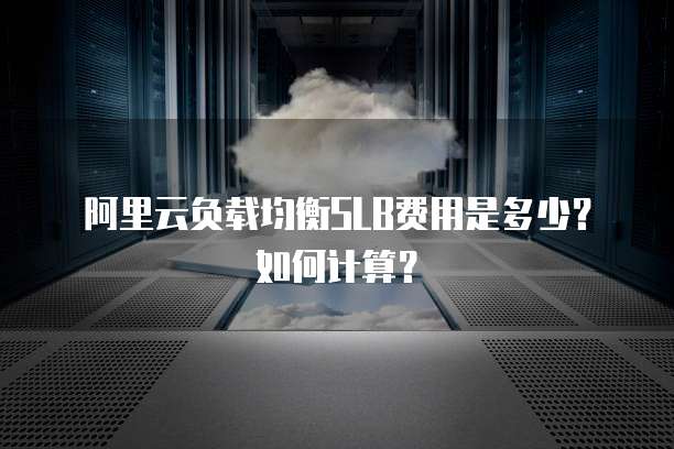 阿里云负载均衡SLB费用是多少？如何计算？