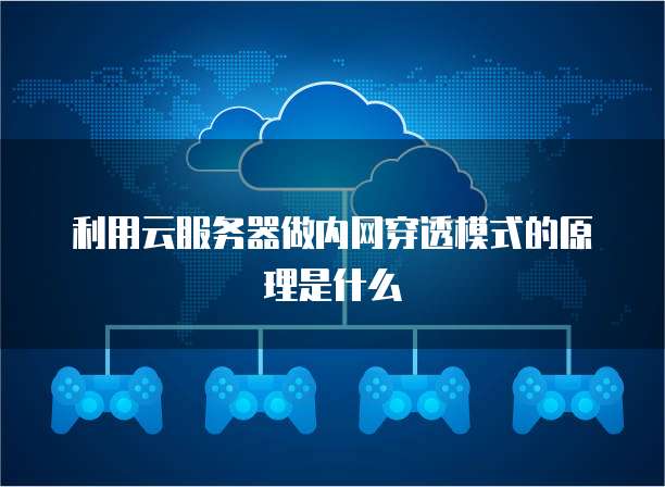 利用云服务器做内网穿透模式的原理是什么
