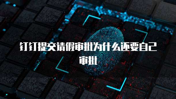 钉钉提交请假审批为什么还要自己审批