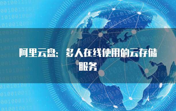 阿里云盘：多人在线使用的云存储服务