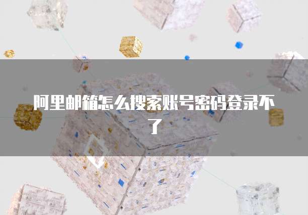 阿里邮箱怎么搜索账号密码登录不了