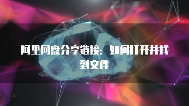 阿里网盘分享链接：如何打开并找到文件