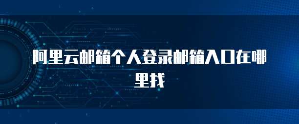 阿里云邮箱个人登录邮箱入口在哪里找