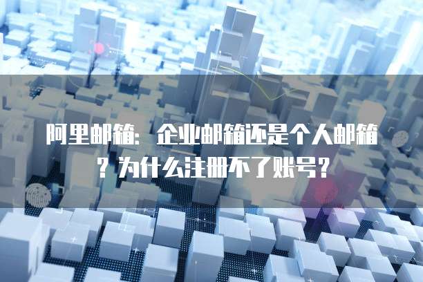 阿里邮箱：企业邮箱还是个人邮箱？为什么注册不了账号？