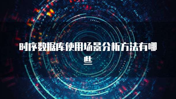 时序数据库使用场景分析方法有哪些
