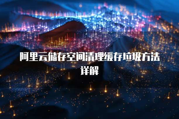 阿里云储存空间清理缓存垃圾方法详解