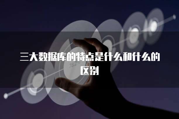 三大数据库的特点是什么和什么的区别