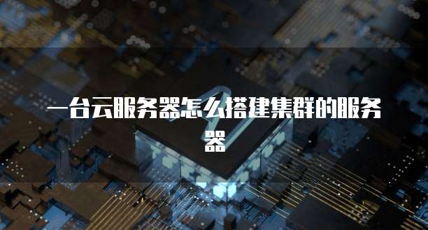 一台云服务器怎么搭建集群的服务器