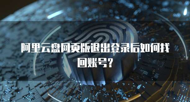 阿里云盘网页版退出登录后如何找回账号？