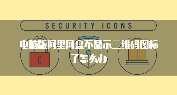 电脑版阿里网盘不显示二维码图标了怎么办