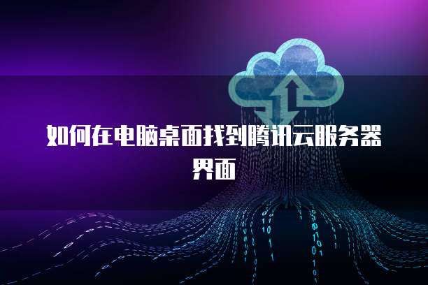 如何在电脑桌面找到腾讯云服务器界面