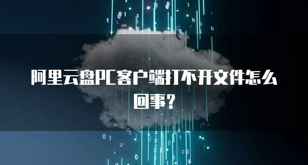 阿里云盘PC客户端打不开文件怎么回事？