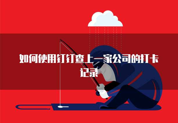 如何使用钉钉查上一家公司的打卡记录