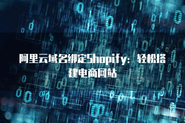 阿里云域名绑定Shopify：轻松搭建电商网站