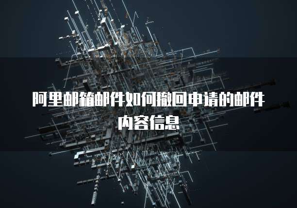 阿里邮箱邮件如何撤回申请的邮件内容信息