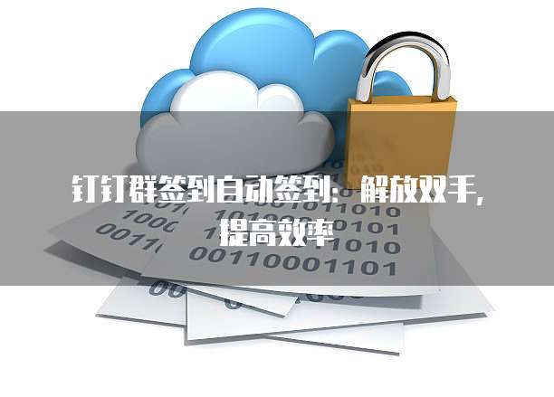 钉钉群签到自动签到：解放双手，提高效率