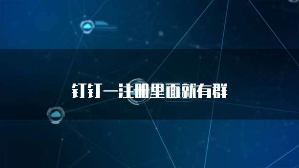 钉钉一注册里面就有群