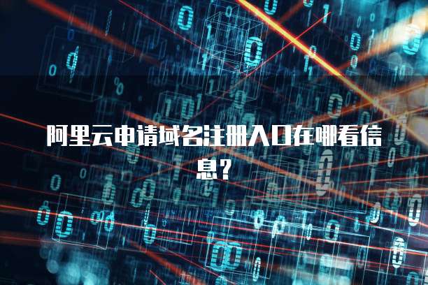 阿里云申请域名注册入口在哪看信息？