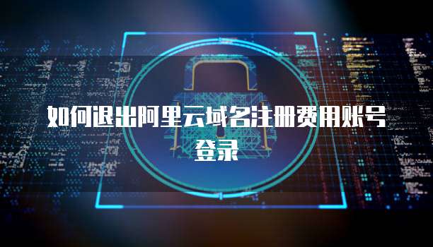 如何退出阿里云域名注册费用账号登录