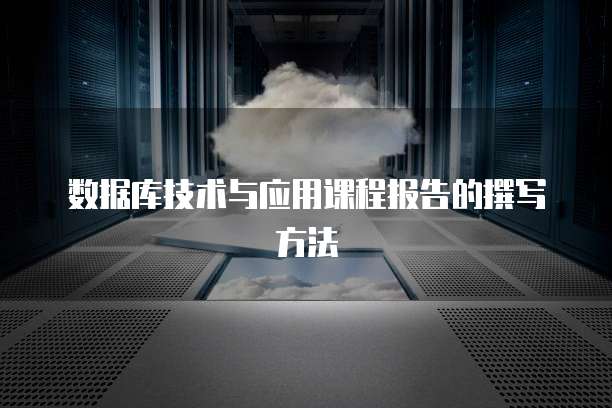 数据库技术与应用课程报告的撰写方法