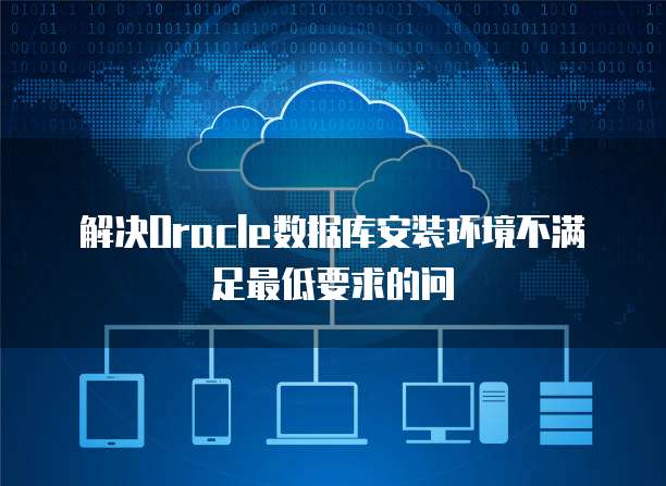 解决Oracle数据库安装环境不满足最低要求的问