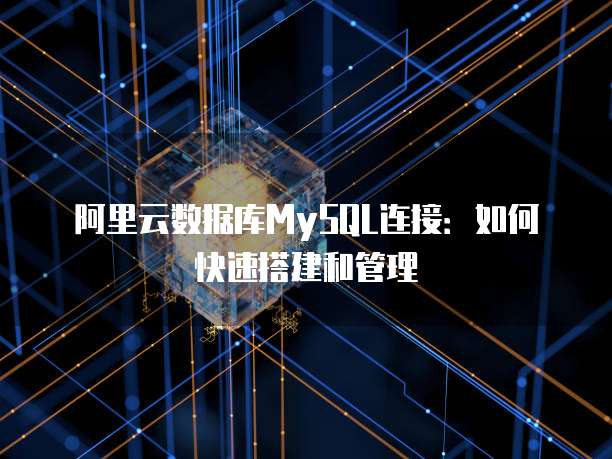 阿里云数据库MySQL连接：如何快速搭建和管理