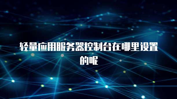 轻量应用服务器控制台在哪里设置的呢
