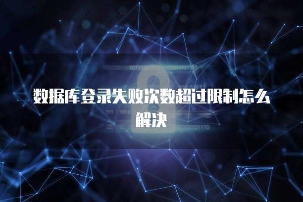 数据库登录失败次数超过限制怎么解决