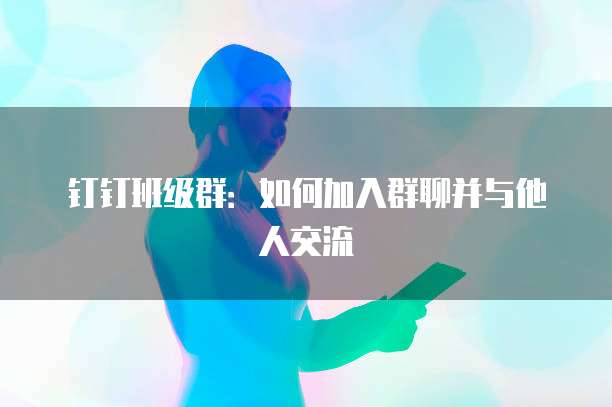 钉钉班级群：如何加入群聊并与他人交流