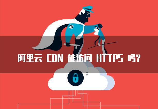 阿里云 CDN 能访问 HTTPS 吗？