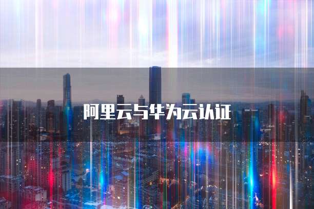 阿里云与华为云认证