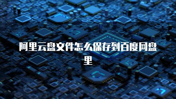 阿里云盘文件怎么保存到百度网盘里