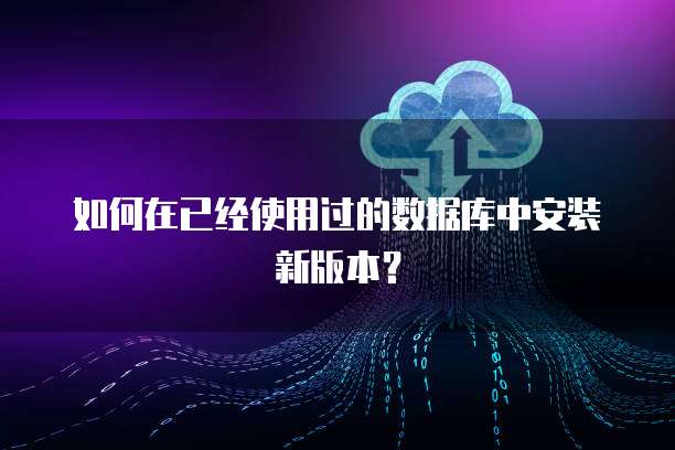 如何在已经使用过的数据库中安装新版本？